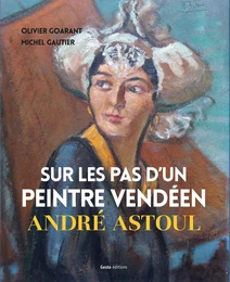 SUR LES PAS D'UN PEINTRE VENDEEN ANDRE ASTOUL (GESTE)  (BP)