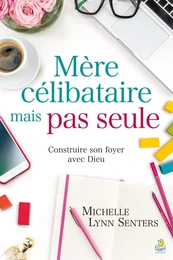 Mère célibataire mais pas seule - Construire son foyer avec Dieu