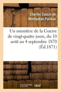 Un ministère de la Guerre de vingt-quatre jours, du 10 aout au 4 septembre 1870 - Charles Cousin de Montauban Palikao - HACHETTE BNF