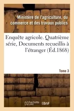 Enquête agricole. Quatrième série, Documents recueillis à l'étranger. Tome 3 -  - HACHETTE BNF