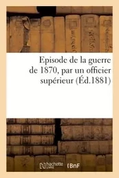 Episode de la guerre de 1870, par un officier supérieur