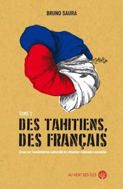 Des Tahitiens, des Français – Tome II - Essai sur l’assimila - Bruno SAURA - VENT DES ILES