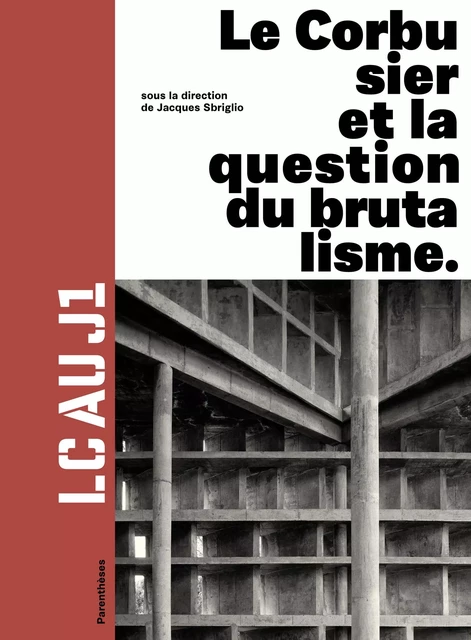 LC AU J1 - LE CORBUSIER ET LA QUESTION DU BRUTALISME - Jacques SBRIGLIO,  Collectif - PARENTHESES