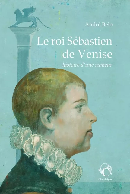 Le roi Sébastien de Venise : histoire d’une rumeur - André BELO - CHANDEIGNE