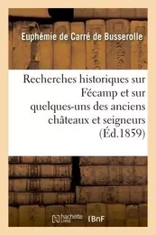 Recherches historiques sur Fécamp et sur quelques-uns des anciens châteaux et seigneurs