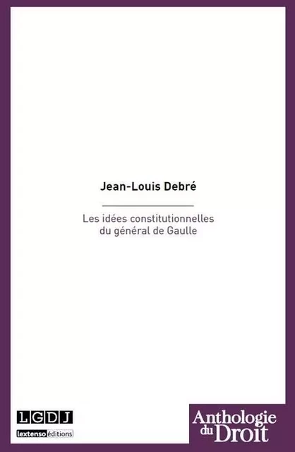 les idées constitutionnelles du général de gaulle - Jean-Louis Debré - LGDJ