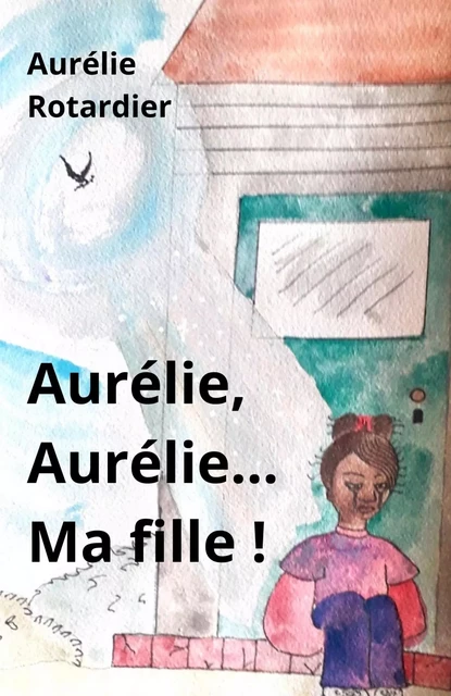 Aurélie, Aurélie... Ma fille ! - Aurélie Rotardier - LIBRINOVA