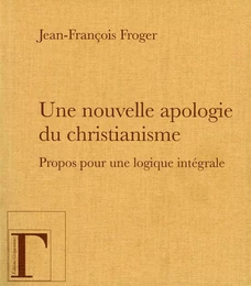 UNE NOUVELLE APOLOGIE DU CHRISTIANISME, PROPOS POUR UNE LOGIQUE INTEGRALE.