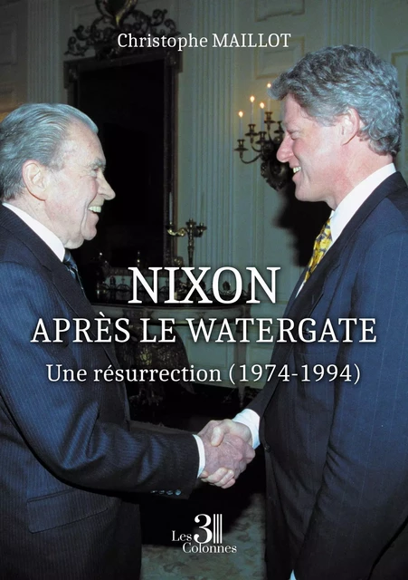 Nixon après le Watergate - Une résurrection (1974-1994) - Christophe MAILLOT - TROIS COLONNES