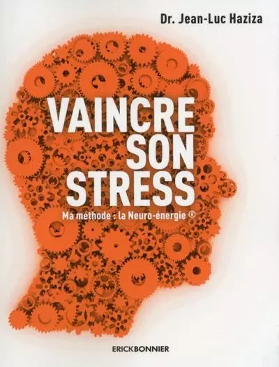 Vaincre son stress - Ma méthode : la Neuro-énergie - Jean-Luc Haziza - ERICK BONNIER