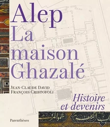 ALEP, LA MAISON GHAZALE - HISTOIRE ET DEVENIRS