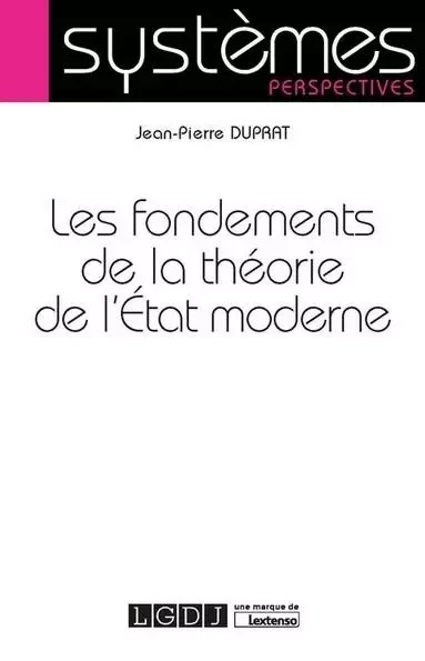 LES FONDEMENTS DE LA THEORIE DE L ETAT MODERNE - Jean-Pierre Duprat - LGDJ