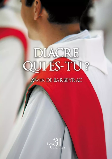 Diacre qui es-tu ? - Xavier DE BARBEYRAC - TROIS COLONNES