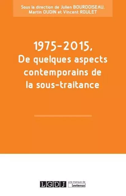 1975-2015, de quelques aspects contemporains de la sous-traitance - Julien Bourdoiseau, Vincent Roulet, Martin Oudin, UFR de droit, économie et sciences sociales Université François-Rabelais - LGDJ