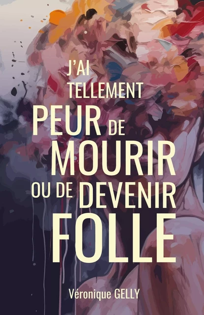 J'ai tellement peur de mourir ou de devenir folle - Véronique Gelly - LIBRINOVA