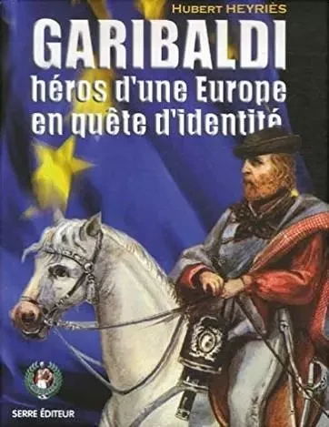 Garibaldi, heros d'une europe en quete d'identite - HUBERT Heyries - Serre