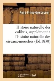 Histoire naturelle des colibris , suivie d'un supplément à l'histoire naturelle des oiseaux-mouches