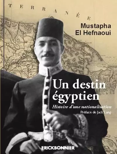 Un destin égyptien. Histoire d'une nationalisation - MOUSTAPHA EL HEFNAOUI - ERICK BONNIER