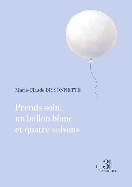 Prends soin, un ballon blanc et quatre saisons - Marie-Claude BISSONNETTE - TROIS COLONNES