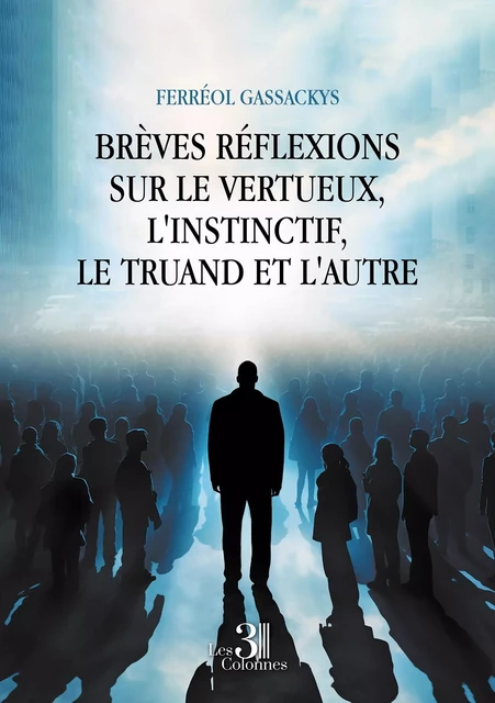 Brèves réflexions sur le vertueux, l'instinctif, le truand et l'autre - Ferreol GASSACKYS - TROIS COLONNES