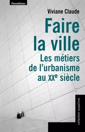 FAIRE LA VILLE, LES METIERS DE L'URBANISME AU XX SIECLE