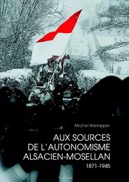 Aux sources de l'autonomisme alsacien-mosellan 1871-1945