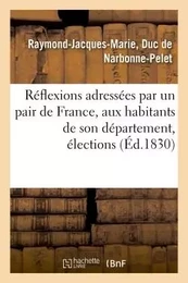 Réflexions adressées par un pair de France, aux habitants de son département, élections