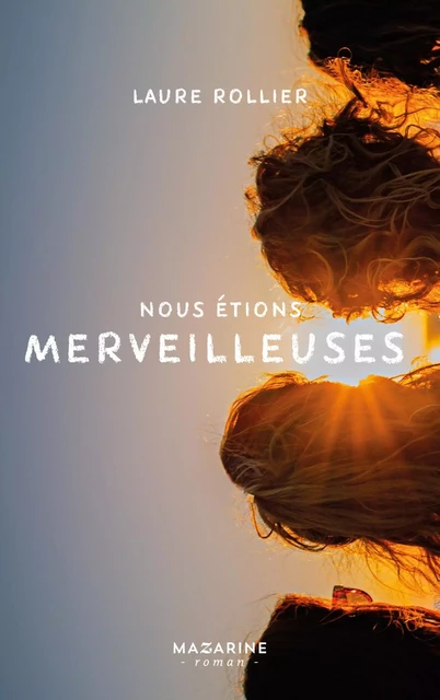 Nous étions merveilleuses - Laure Rollier - MAZARINE FAYARD