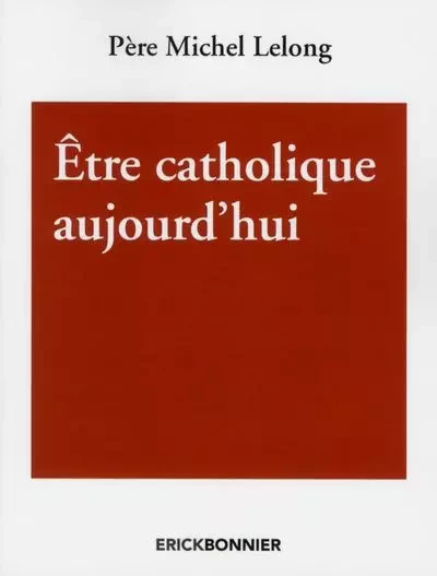 Etre catholique aujourd'hui - Michel Lelong - ERICK BONNIER