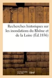 Recherches historiques sur les inondations du Rhône et de la Loire