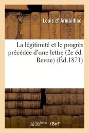 La légitimité et le progrès Deuxième éd. revue par l'auteur et précédée d'une lettre