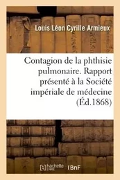 Contagion de la phthisie pulmonaire. Rapport présenté à la Société impériale de médecine