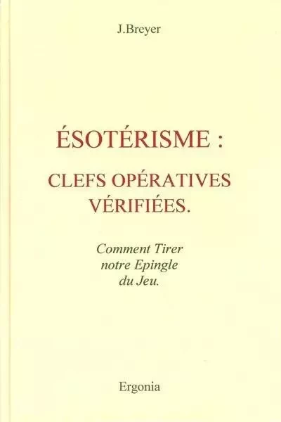 ESOTERISME : CLEFS OPERATIVES VERIFIEES - Comment Tirer notre épingle du Jeu - Jacques Breyer - ERGONIA