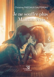 Je ne souffre plus Maman, écris !