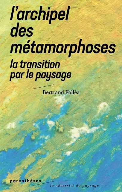 L’Archipel des métamorphoses - La Transition par le paysage - Bertrand Folléa - PARENTHESES