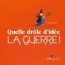 Quelle drôle d'idée la guerre ! - Éric Battut - DIDIER JEUNESSE