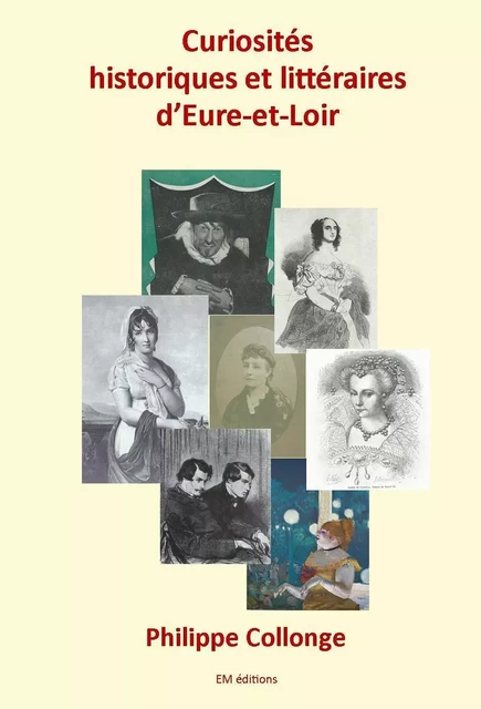 Curiosités Historiques et Littéraires d'Eure-et-Loir - Philippe Collonge - ELLA EDITIONS