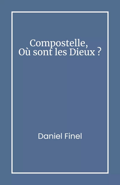 Compostelle, Où sont les Dieux ? - Daniel Finel - LIBRINOVA