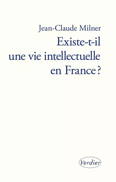 Existe-t-il une vie intellectuelle en France ? - Jean-Claude Milner - VERDIER