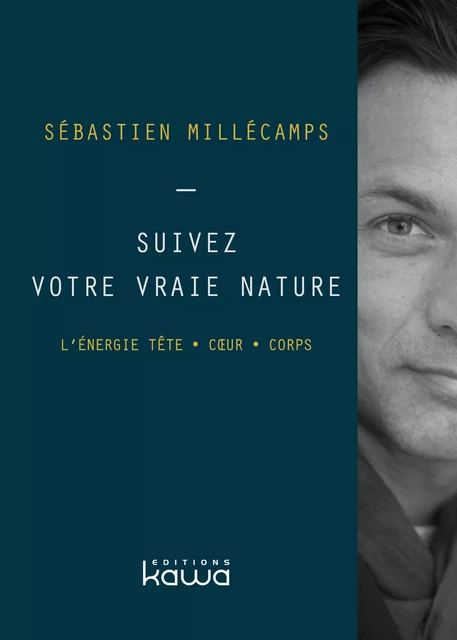 Suivez votre vraie nature - L'énergie Tête . Coeur . Corps - Sébastien Millécamps - KAWA