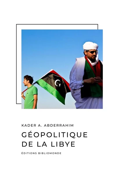 Géopolitique de la Libye - Kader A. Abderrahim - BIBLIOMONDE