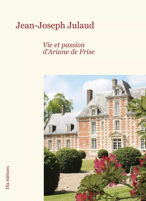 Vie et passion d'Ariane de Frise - Jean-Joseph Julaud - ELLA EDITIONS