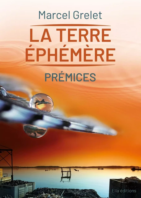 La Terre éphémère, Tome I Prémices -  Grelet Marcel - ELLA EDITIONS