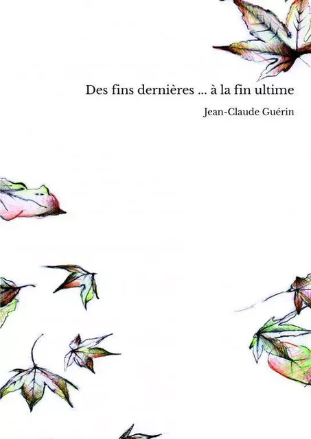 Des fins dernières ... à la fin ultime - Jean-Claude Guérin - THEBOOKEDITION