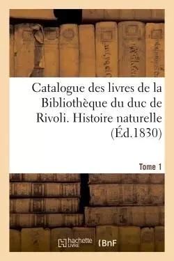 Catalogue des livres de la Bibliothèque du duc de Rivoli. Histoire naturelle - Louis-François Prault - HACHETTE BNF