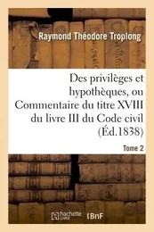 Des privilèges et hypothèques ou Commentaire du titre XVIII du livre III du Code civil