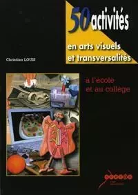 50 activités en arts visuels et transversalités - à l'école et au collège - CHRISTIAN LOUIS - CANOPE CRDP 31