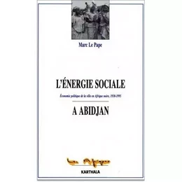 L'énergie sociale à Abidjan - économie politique de la ville en Afrique noire, 1930-1995