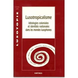 LUSOTROPICALISME, IDEOLOGIES COLONIALES ET IDENTITES NATIONALES DANS LES MONDES LUSOPHONES