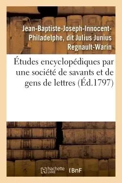 Études encyclopédiques par une société de savants et de gens de lettres - Jean-Joseph Regnault-Warin - HACHETTE BNF